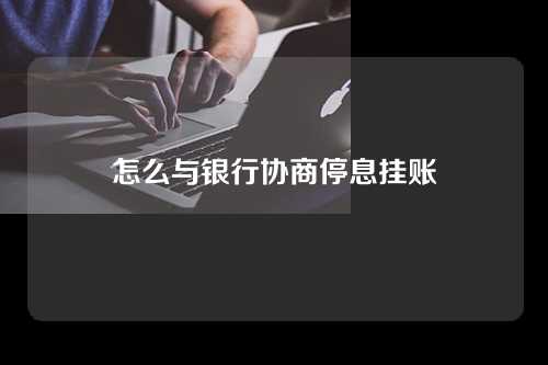 怎么与银行协商停息挂账