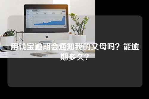 用钱宝逾期会通知我的父母吗？能逾期多久？