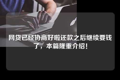 网贷已经协商好啦还款之后继续要钱了，本篇隆重介绍！