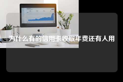 为什么有的信用卡收取年费还有人用