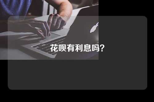 花呗有利息吗？