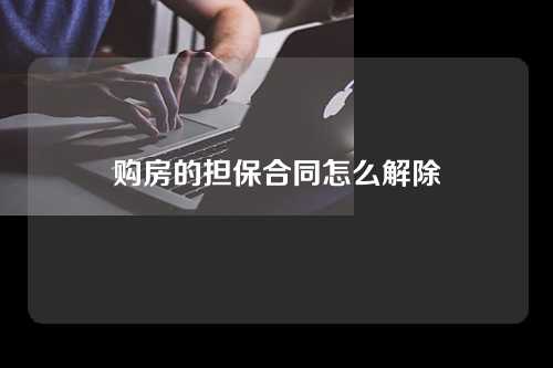 购房的担保合同怎么解除