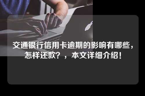 交通银行信用卡逾期的影响有哪些，怎样还款？，本文详细介绍！