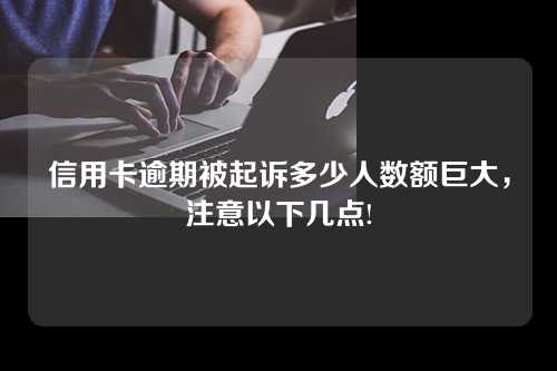 信用卡逾期被起诉多少人数额巨大，注意以下几点!