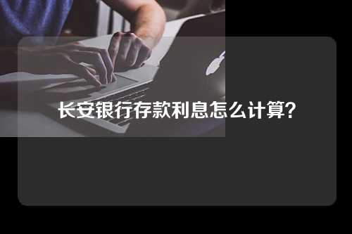 长安银行存款利息怎么计算？