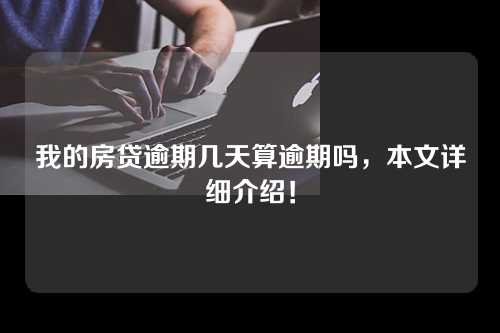 我的房贷逾期几天算逾期吗，本文详细介绍！