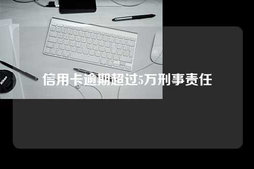 信用卡逾期超过5万刑事责任