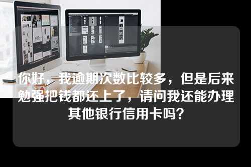 你好，我逾期次数比较多，但是后来勉强把钱都还上了，请问我还能办理其他银行信用卡吗？