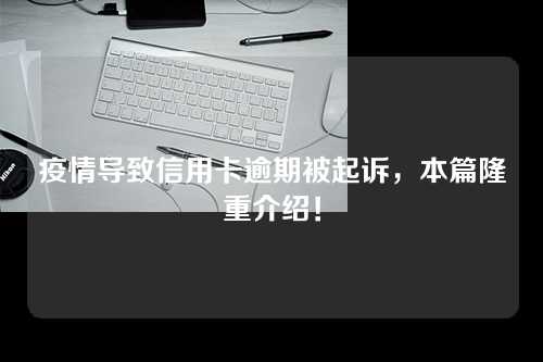 疫情导致信用卡逾期被起诉，本篇隆重介绍！