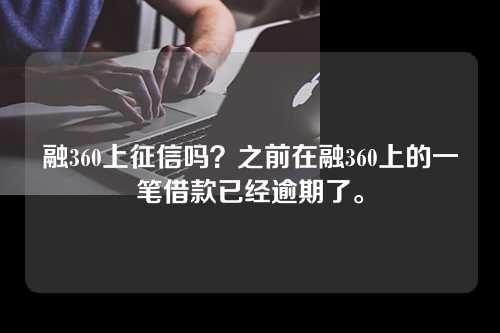 融360上征信吗？之前在融360上的一笔借款已经逾期了。