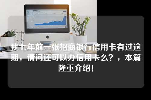 我七年前一张招商银行信用卡有过逾期，请问还可以办信用卡么？，本篇隆重介绍！