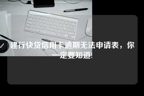 建行快贷信用卡逾期无法申请表，你一定要知道!