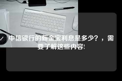 中信银行的薪金宝利息是多少？，需要了解这些内容!