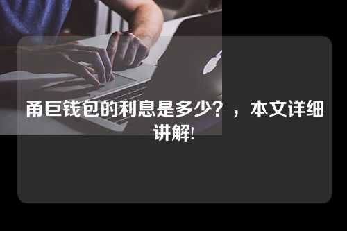 甬巨钱包的利息是多少？，本文详细讲解!