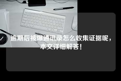 逾期后被爆通讯录怎么收集证据呢，本文详细解答！