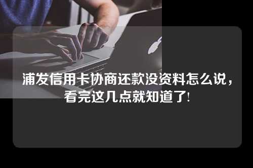 浦发信用卡协商还款没资料怎么说，看完这几点就知道了!