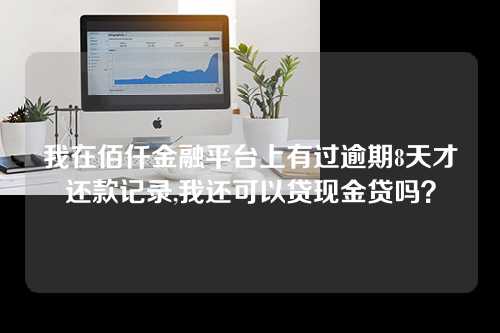 我在佰仟金融平台上有过逾期8天才还款记录,我还可以贷现金贷吗？