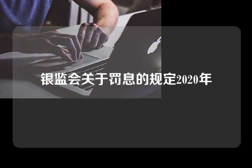 银监会关于罚息的规定2020年