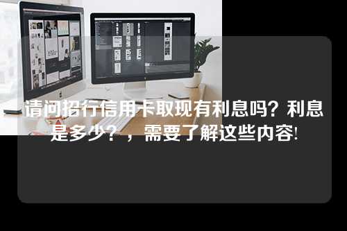 请问招行信用卡取现有利息吗？利息是多少？，需要了解这些内容!