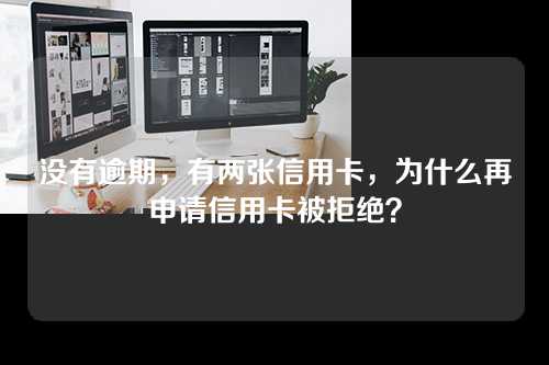 没有逾期，有两张信用卡，为什么再申请信用卡被拒绝？