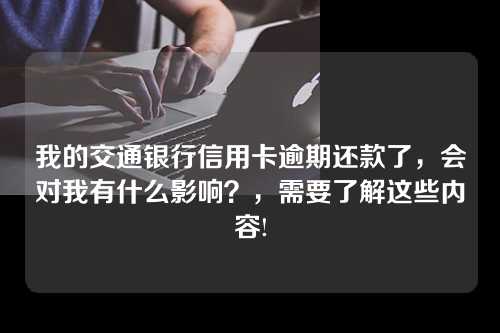 我的交通银行信用卡逾期还款了，会对我有什么影响？，需要了解这些内容!