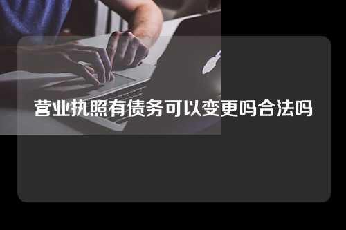 营业执照有债务可以变更吗合法吗