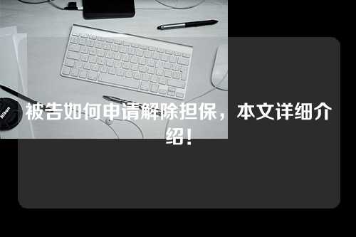 被告如何申请解除担保，本文详细介绍！