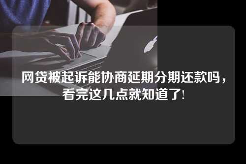 网贷被起诉能协商延期分期还款吗，看完这几点就知道了!