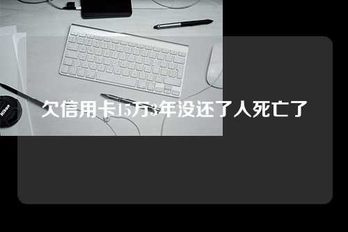 欠信用卡15万3年没还了人死亡了