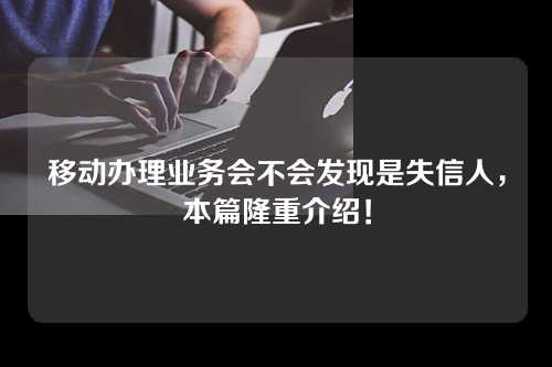 移动办理业务会不会发现是失信人，本篇隆重介绍！