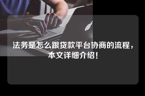 法务是怎么跟贷款平台协商的流程，本文详细介绍！