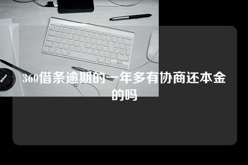 360借条逾期的一年多有协商还本金的吗