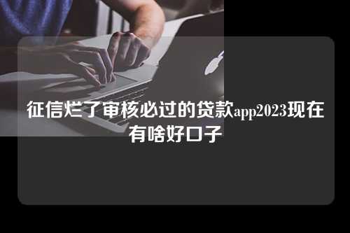 征信烂了审核必过的贷款app2023现在有啥好口子