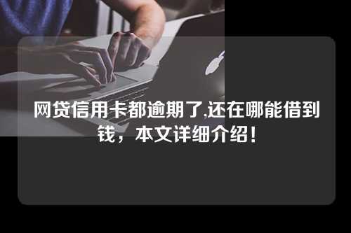 网贷信用卡都逾期了,还在哪能借到钱，本文详细介绍！