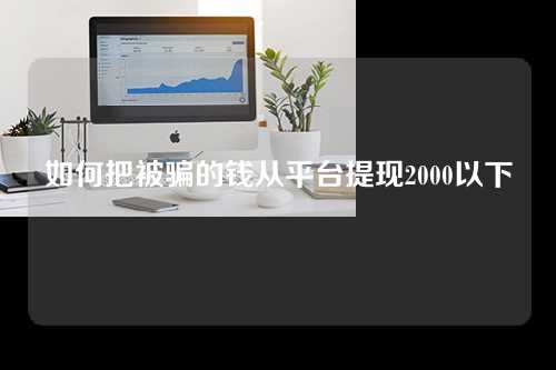 如何把被骗的钱从平台提现2000以下