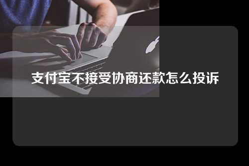 支付宝不接受协商还款怎么投诉