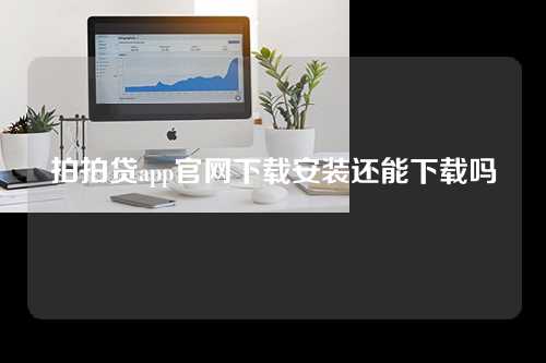 拍拍贷app官网下载安装还能下载吗