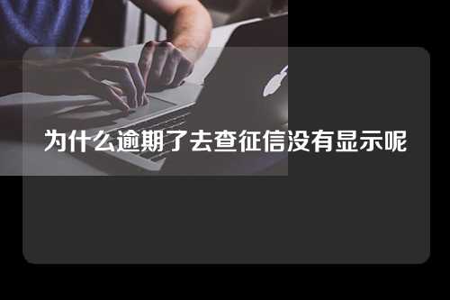 为什么逾期了去查征信没有显示呢