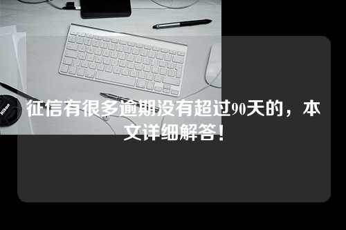 征信有很多逾期没有超过90天的，本文详细解答！