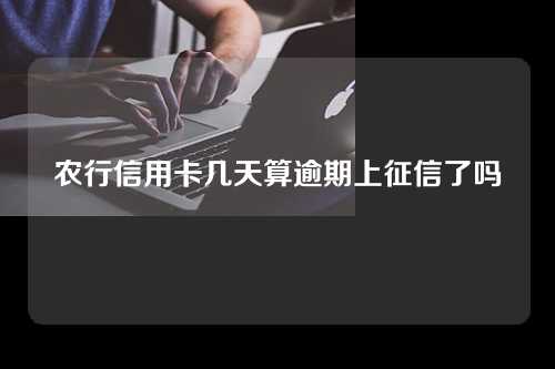 农行信用卡几天算逾期上征信了吗