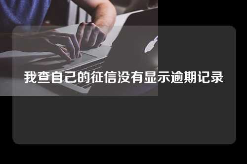 我查自己的征信没有显示逾期记录