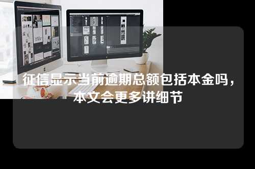 征信显示当前逾期总额包括本金吗，本文会更多讲细节