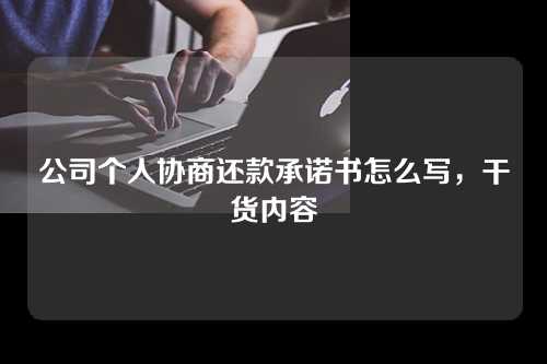 公司个人协商还款承诺书怎么写，干货内容