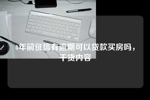 4年前征信有逾期可以贷款买房吗，干货内容