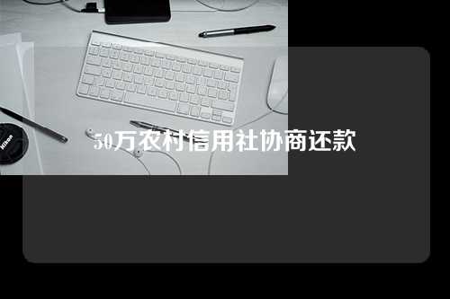 50万农村信用社协商还款