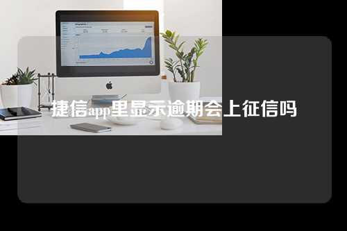 捷信app里显示逾期会上征信吗