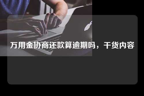 万用金协商还款算逾期吗，干货内容