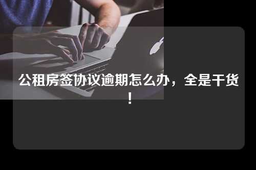 公租房签协议逾期怎么办，全是干货！