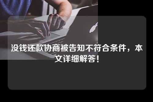 没钱还款协商被告知不符合条件，本文详细解答！