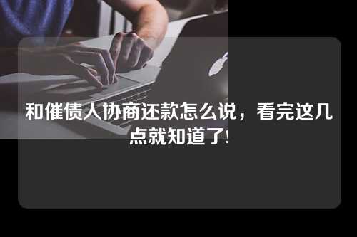 和催债人协商还款怎么说，看完这几点就知道了!